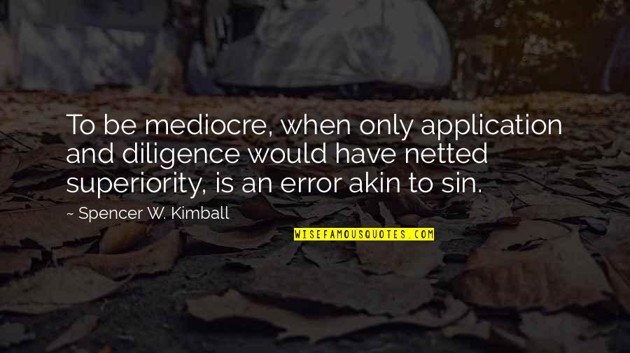 796 Ml Quotes By Spencer W. Kimball: To be mediocre, when only application and diligence