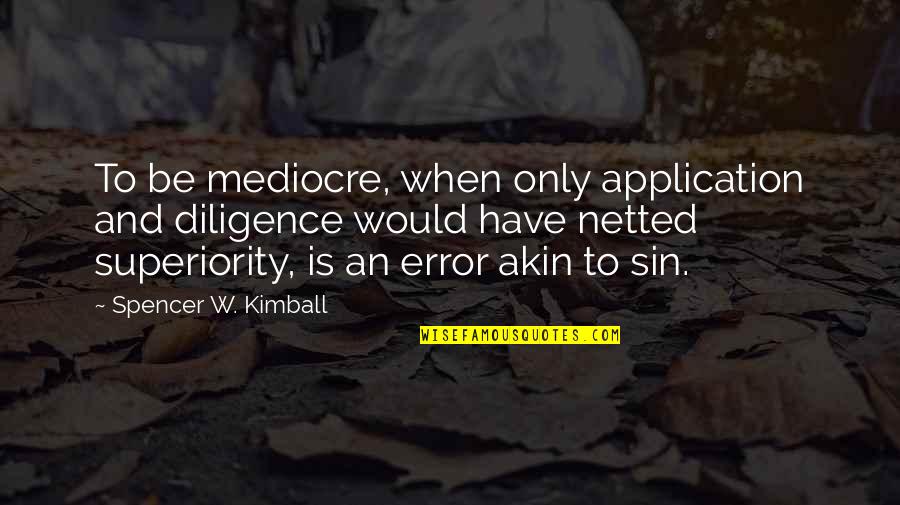 796 Ml Quotes By Spencer W. Kimball: To be mediocre, when only application and diligence 796 Ml Quotes By Spencer W. Kimball: To be mediocre, when only application and diligence