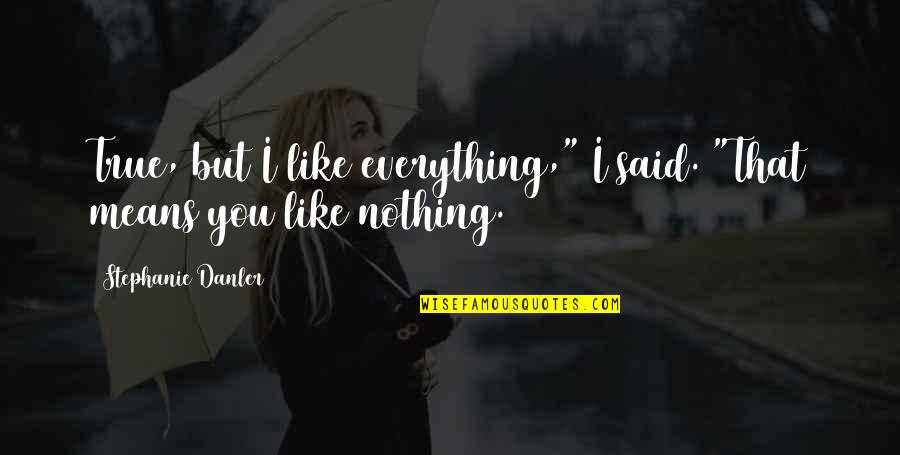 796 Ml Quotes By Stephanie Danler: True, but I like everything," I said. "That 796 Ml Quotes By Stephanie Danler: True, but I like everything," I said. "That