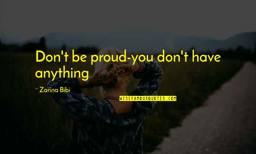 796 Ml Quotes By Zarina Bibi: Don't be proud-you don't have anything 796 Ml Quotes By Zarina Bibi: Don't be proud-you don't have anything