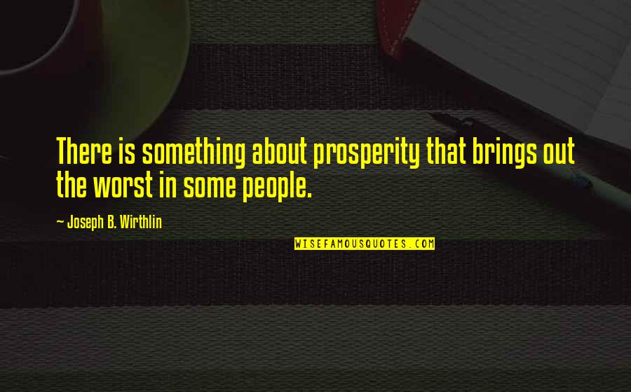 7come11 Quotes By Joseph B. Wirthlin: There is something about prosperity that brings out 7come11 Quotes By Joseph B. Wirthlin: There is something about prosperity that brings out