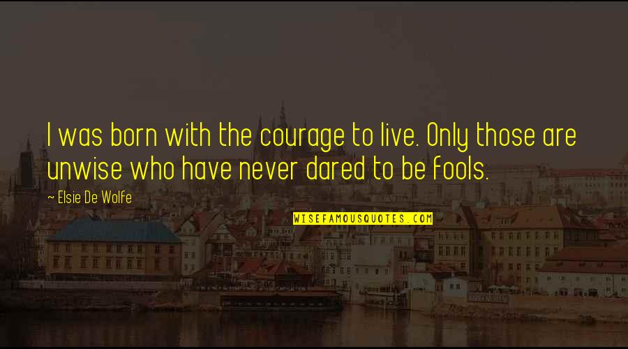 7fff Quotes By Elsie De Wolfe: I was born with the courage to live. 7fff Quotes By Elsie De Wolfe: I was born with the courage to live.