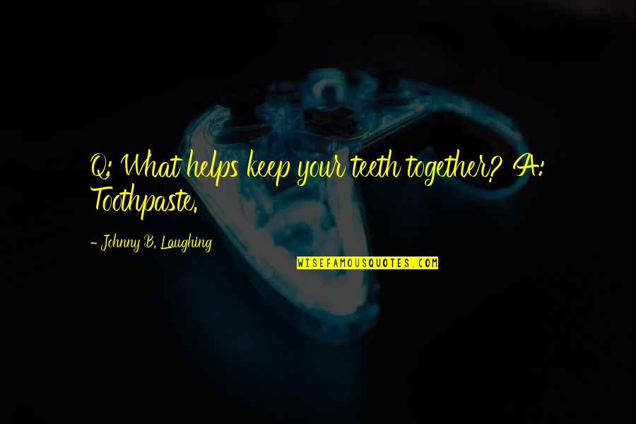 7fff Quotes By Johnny B. Laughing: Q: What helps keep your teeth together? A: 7fff Quotes By Johnny B. Laughing: Q: What helps keep your teeth together? A: