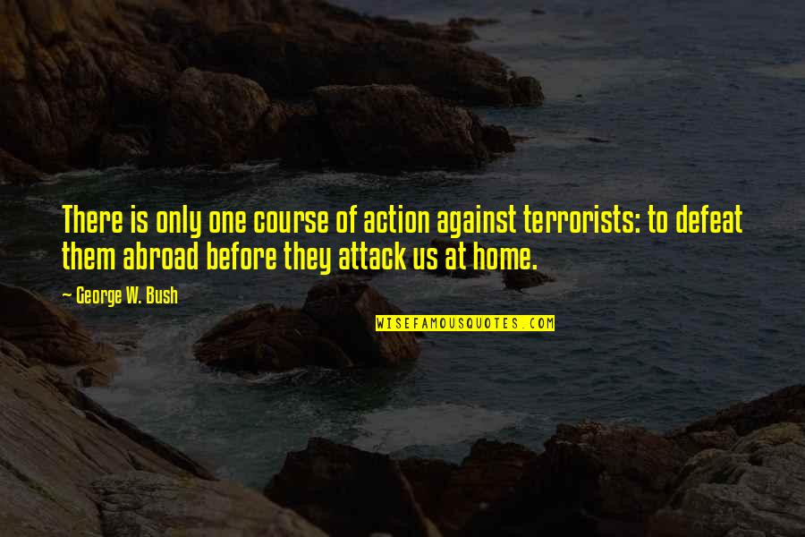 7he 7eam Quotes By George W. Bush: There is only one course of action against 7he 7eam Quotes By George W. Bush: There is only one course of action against
