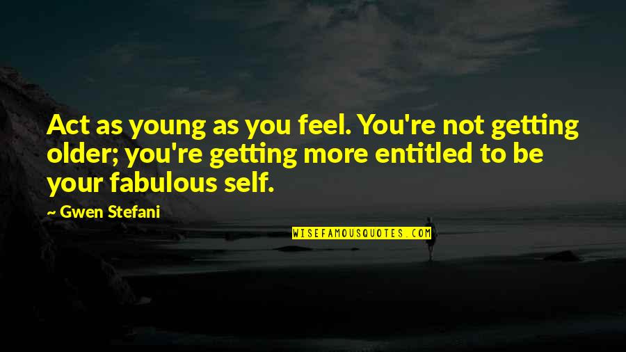 7he 7eam Quotes By Gwen Stefani: Act as young as you feel. You're not 7he 7eam Quotes By Gwen Stefani: Act as young as you feel. You're not