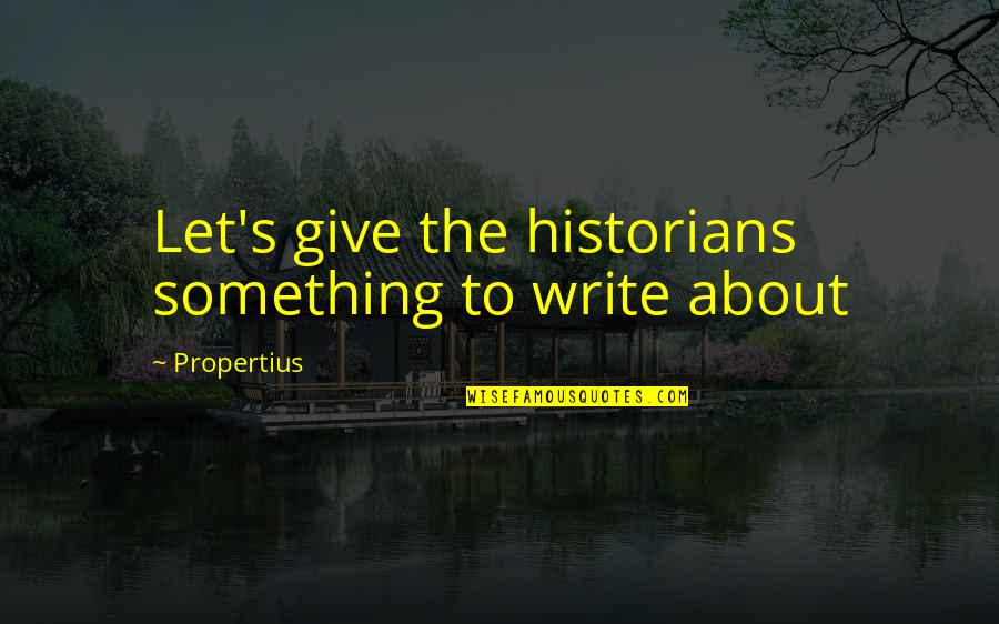 7he 7eam Quotes By Propertius: Let's give the historians something to write about 7he 7eam Quotes By Propertius: Let's give the historians something to write about