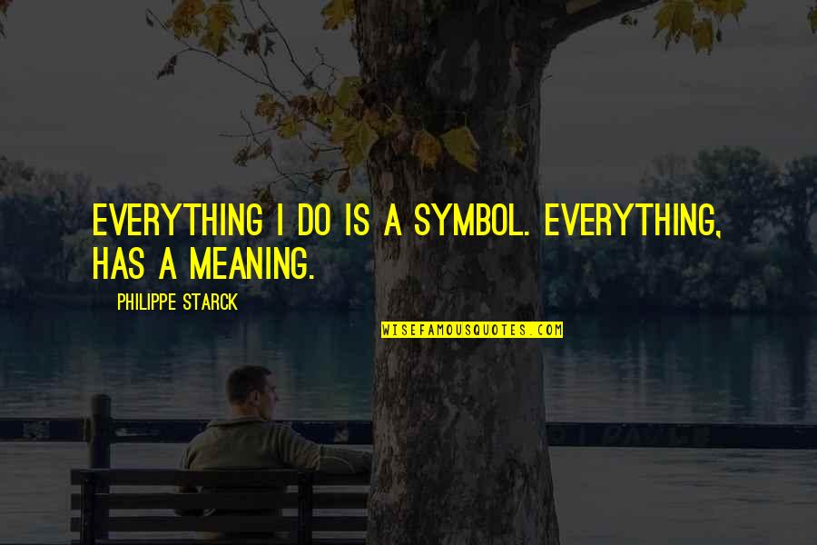 7pm Et Quotes By Philippe Starck: Everything I do is a symbol. Everything, has 7pm Et Quotes By Philippe Starck: Everything I do is a symbol. Everything, has