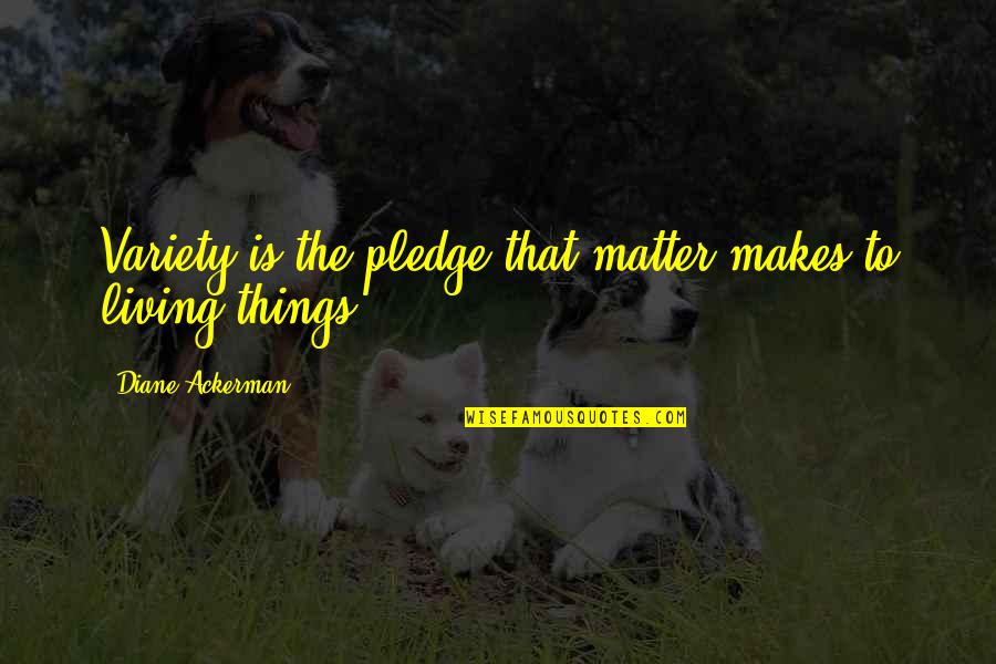 7th Death Anniversary Quotes By Diane Ackerman: Variety is the pledge that matter makes to