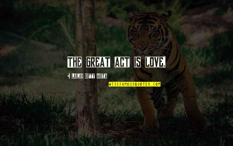 7wejb Quotes By Lailah Gifty Akita: The great act is love.