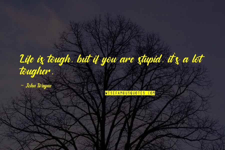 7yout Quotes By John Wayne: Life is tough, but if you are stupid,