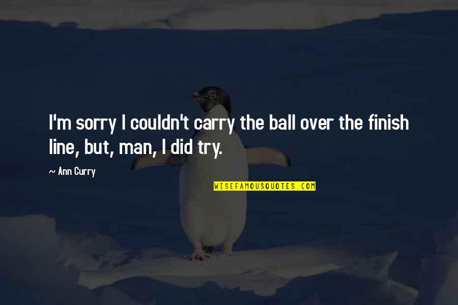 8 Ball Quotes By Ann Curry: I'm sorry I couldn't carry the ball over