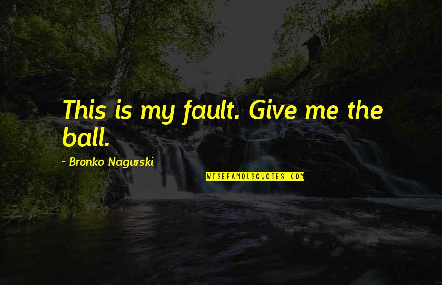 8 Ball Quotes By Bronko Nagurski: This is my fault. Give me the ball.