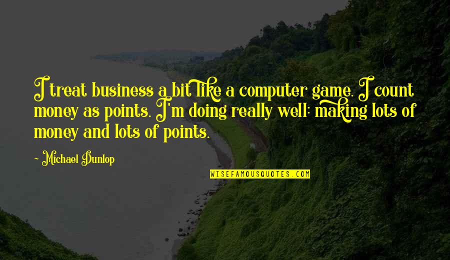 8 Bit Game Quotes By Michael Dunlop: I treat business a bit like a computer