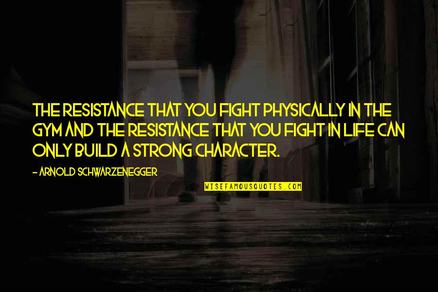 8 Character Quotes By Arnold Schwarzenegger: The resistance that you fight physically in the