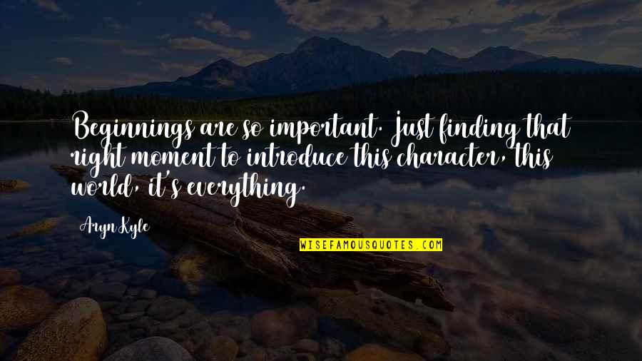8 Character Quotes By Aryn Kyle: Beginnings are so important. Just finding that right