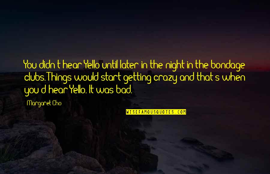 8 Crazy Night Quotes By Margaret Cho: You didn't hear Yello until later in the 8 Crazy Night Quotes By Margaret Cho: You didn't hear Yello until later in the