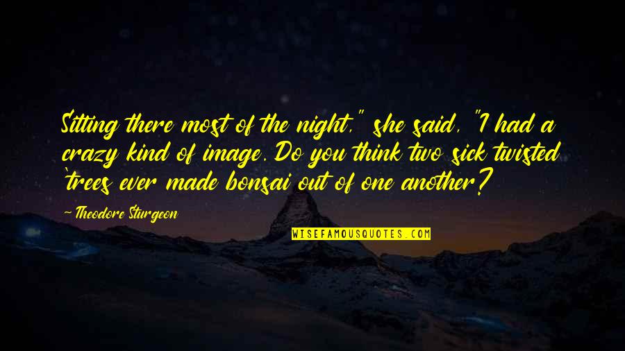 8 Crazy Night Quotes By Theodore Sturgeon: Sitting there most of the night," she said,