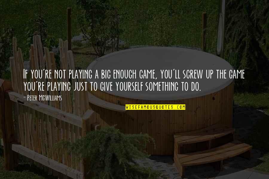 8 Days To Go For Birthday Quotes By Peter McWilliams: If you're not playing a big enough game, 8 Days To Go For Birthday Quotes By Peter McWilliams: If you're not playing a big enough game,