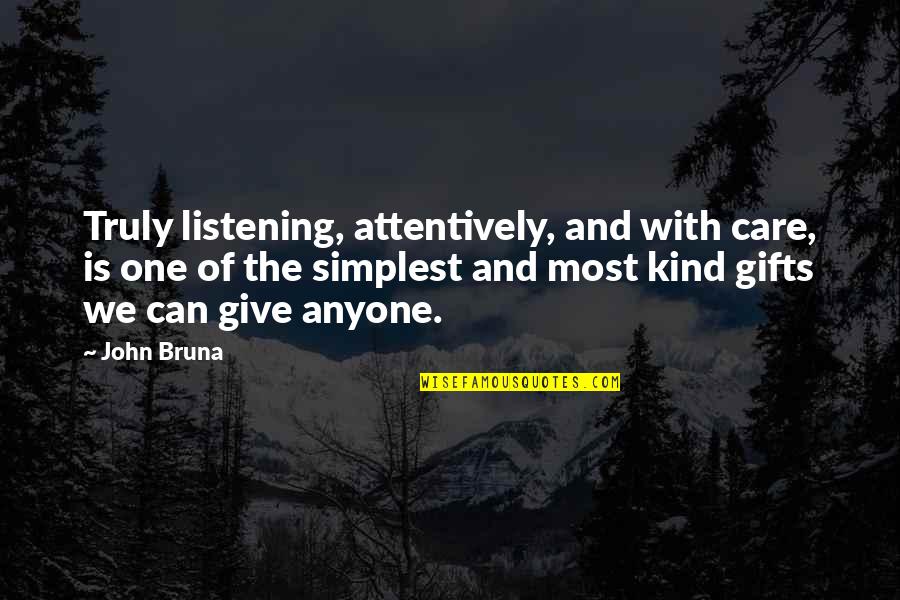 8 Listening Quotes By John Bruna: Truly listening, attentively, and with care, is one