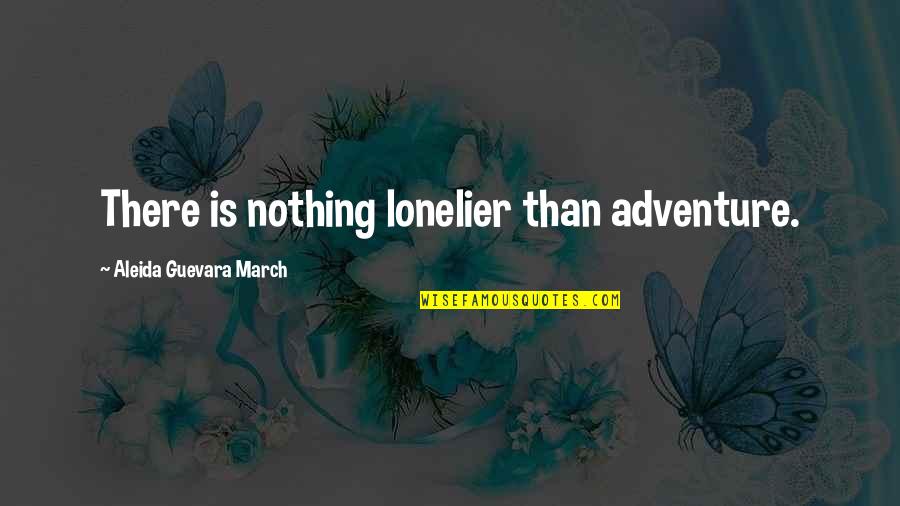 8 March Quotes By Aleida Guevara March: There is nothing lonelier than adventure.