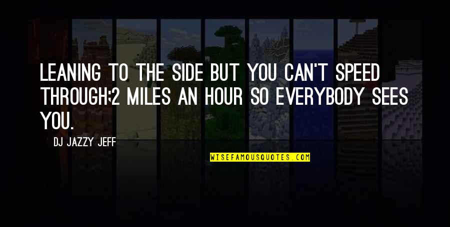 8 Miles Quotes By DJ Jazzy Jeff: Leaning to the side but you can't speed 8 Miles Quotes By DJ Jazzy Jeff: Leaning to the side but you can't speed