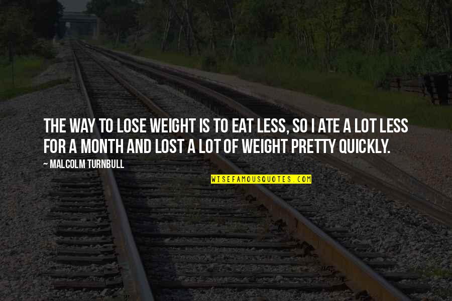 8 Month Quotes By Malcolm Turnbull: The way to lose weight is to eat