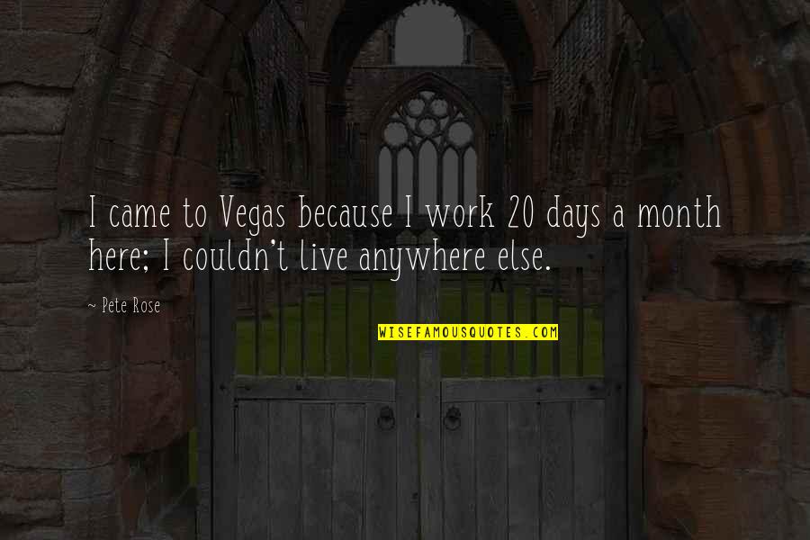 8 Month Quotes By Pete Rose: I came to Vegas because I work 20