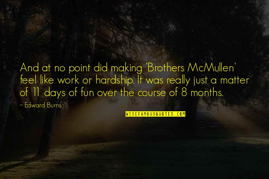8 Months Quotes By Edward Burns: And at no point did making 'Brothers McMullen'