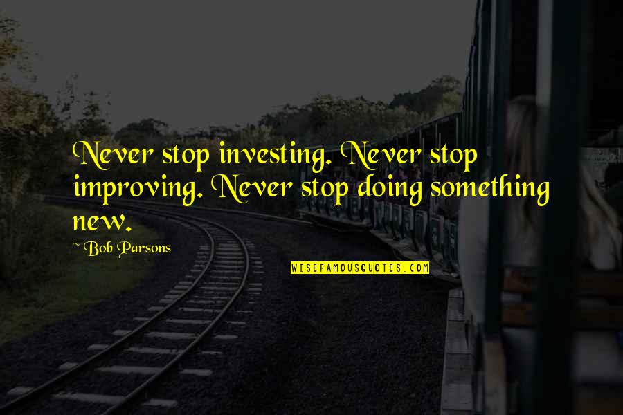 8 Months Sober Quotes By Bob Parsons: Never stop investing. Never stop improving. Never stop
