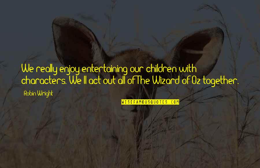 8 Oz Quotes By Robin Wright: We really enjoy entertaining our children with characters. 8 Oz Quotes By Robin Wright: We really enjoy entertaining our children with characters.