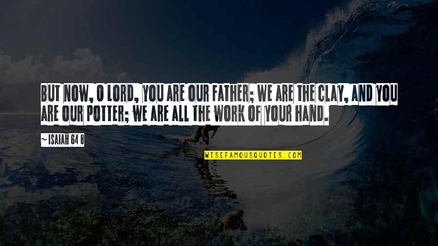 8 Quotes By Isaiah 64 8: But now, O Lord, you are our Father; 8 Quotes By Isaiah 64 8: But now, O Lord, you are our Father;