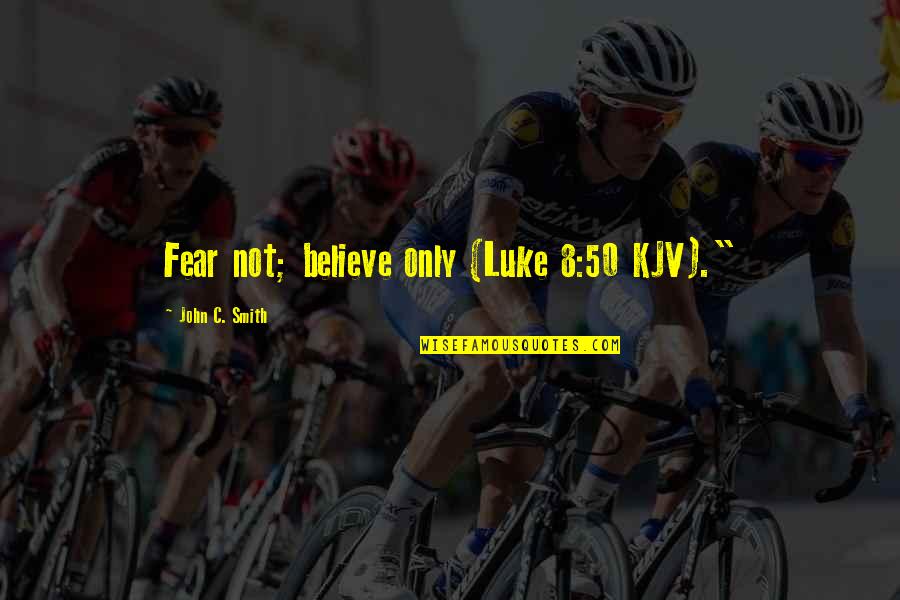 8 Quotes By John C. Smith: Fear not; believe only (Luke 8:50 KJV)." 8 Quotes By John C. Smith: Fear not; believe only (Luke 8:50 KJV)."