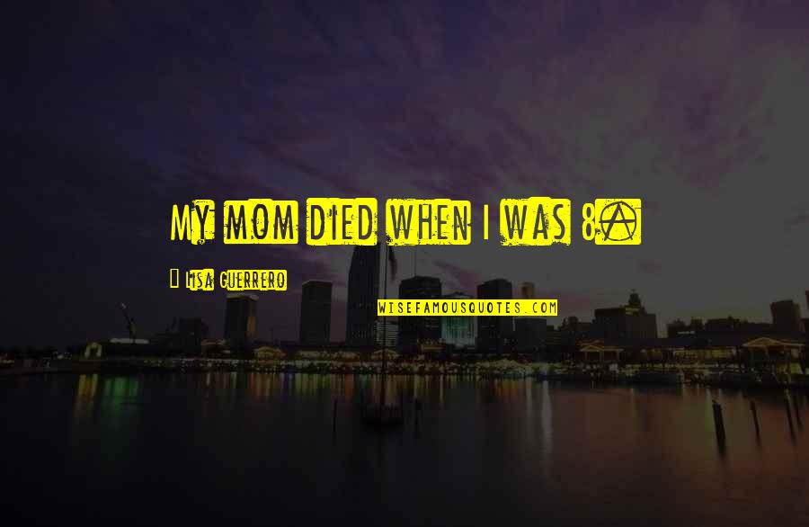 8 Quotes By Lisa Guerrero: My mom died when I was 8. 8 Quotes By Lisa Guerrero: My mom died when I was 8.
