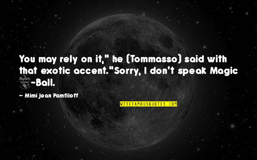 8 Quotes By Mimi Jean Pamfiloff: You may rely on it," he (Tommasso) said 8 Quotes By Mimi Jean Pamfiloff: You may rely on it," he (Tommasso) said