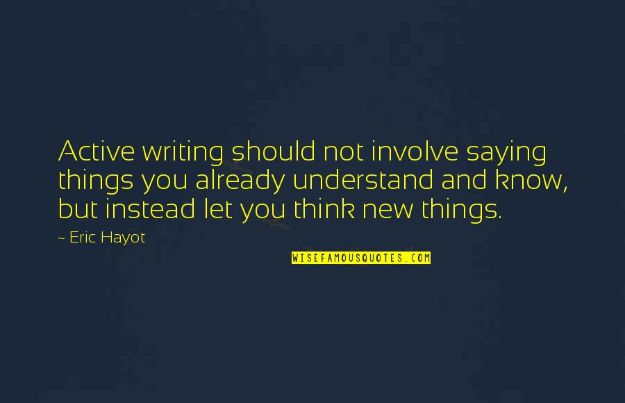 8 Things You Should Know Quotes By Eric Hayot: Active writing should not involve saying things you