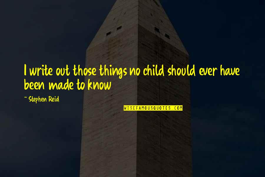 8 Things You Should Know Quotes By Stephen Reid: I write out those things no child should