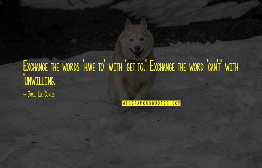 8 Word Inspirational Quotes By Jamie Lee Curtis: Exchange the words 'have to' with 'get to.' 8 Word Inspirational Quotes By Jamie Lee Curtis: Exchange the words 'have to' with 'get to.'