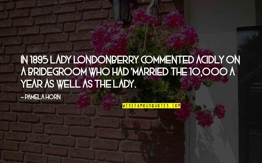 8 Year Marriage Quotes By Pamela Horn: In 1895 Lady Londonberry commented acidly on a