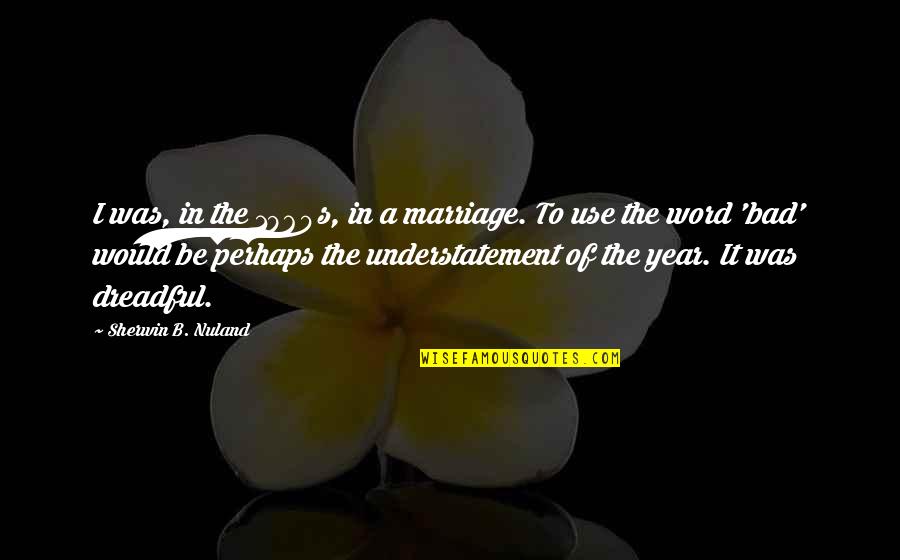 8 Year Marriage Quotes By Sherwin B. Nuland: I was, in the 1960s, in a marriage.
