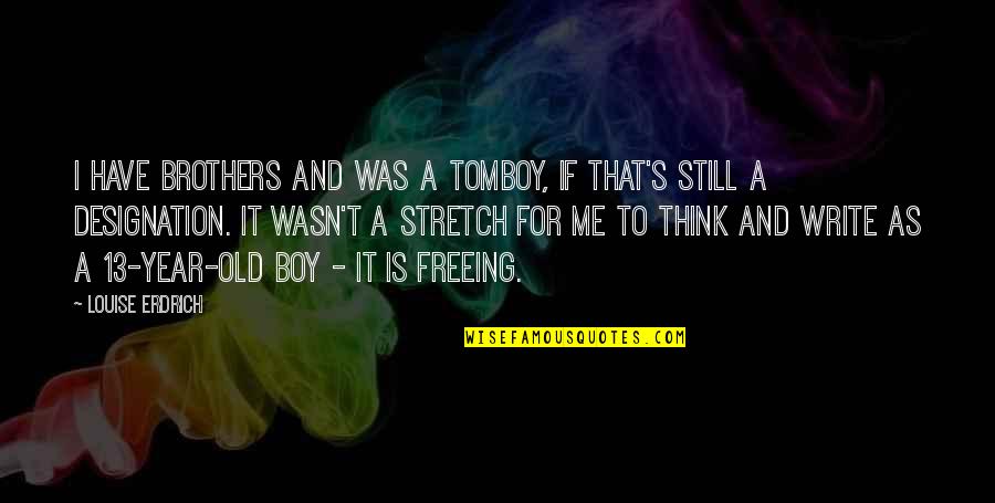 8 Year Old Boy Quotes By Louise Erdrich: I have brothers and was a tomboy, if 8 Year Old Boy Quotes By Louise Erdrich: I have brothers and was a tomboy, if