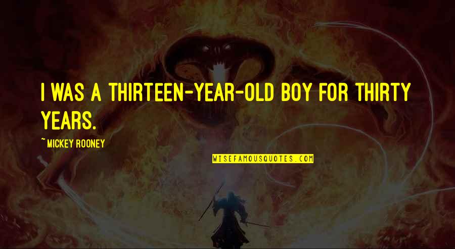 8 Year Old Boy Quotes By Mickey Rooney: I was a thirteen-year-old boy for thirty years. 8 Year Old Boy Quotes By Mickey Rooney: I was a thirteen-year-old boy for thirty years.