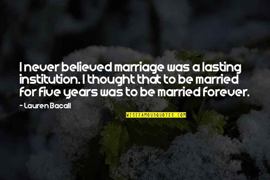 8 Years Of Marriage Quotes By Lauren Bacall: I never believed marriage was a lasting institution.