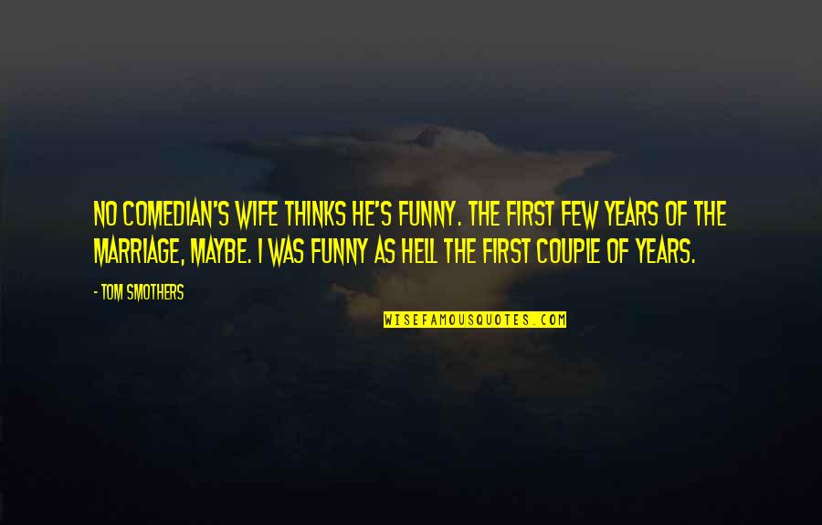 8 Years Of Marriage Quotes By Tom Smothers: No comedian's wife thinks he's funny. The first