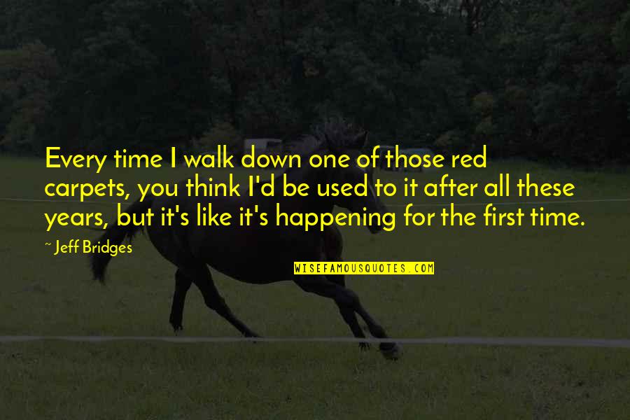 8 Years With You Quotes By Jeff Bridges: Every time I walk down one of those 8 Years With You Quotes By Jeff Bridges: Every time I walk down one of those