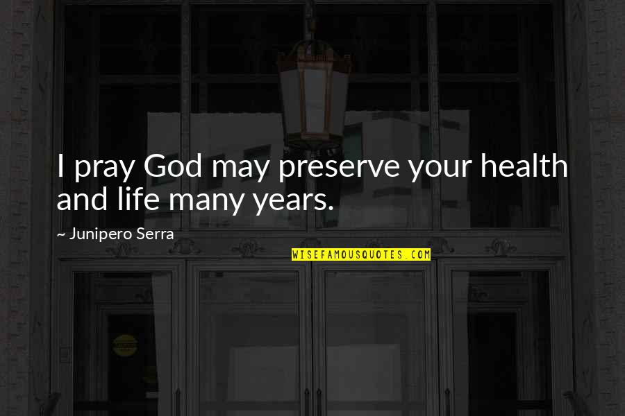 8 Years With You Quotes By Junipero Serra: I pray God may preserve your health and 8 Years With You Quotes By Junipero Serra: I pray God may preserve your health and