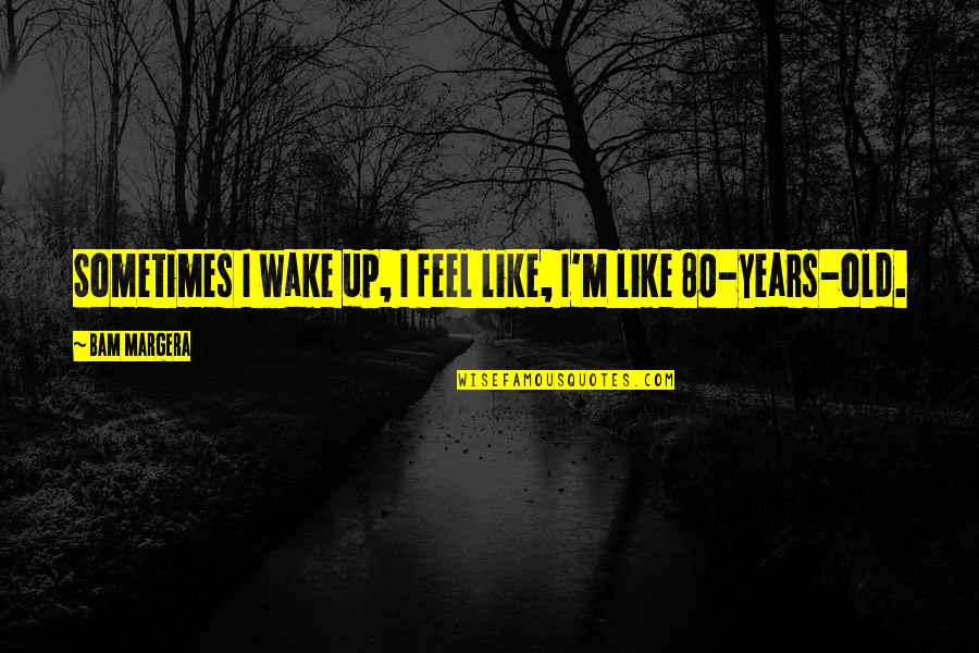 80 Quotes By Bam Margera: Sometimes I wake up, I feel like, I'm 80 Quotes By Bam Margera: Sometimes I wake up, I feel like, I'm