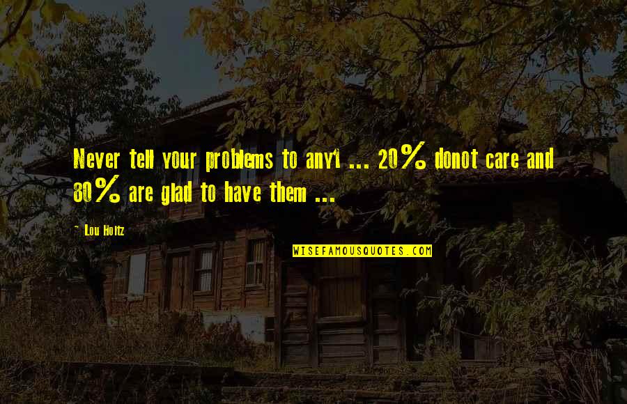 80 Quotes By Lou Holtz: Never tell your problems to any1 ... 20%