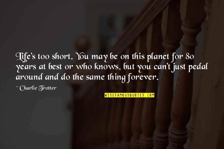 80 Short Quotes By Charlie Trotter: Life's too short. You may be on this