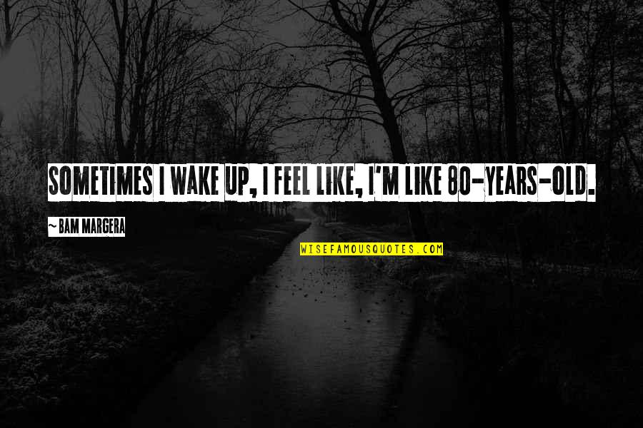 80 Years Quotes By Bam Margera: Sometimes I wake up, I feel like, I'm