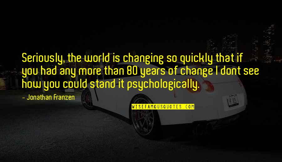 80 Years Quotes By Jonathan Franzen: Seriously, the world is changing so quickly that